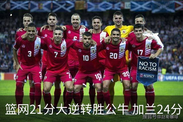 篮网21分大逆转胜公牛 加兰24分骑士险胜猛龙