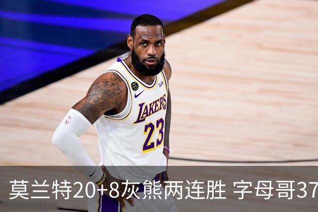 莫兰特20+8灰熊两连胜 字母哥37+10雄鹿6连胜