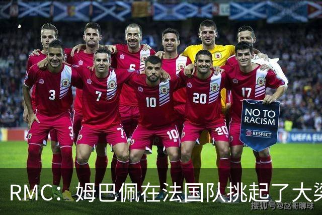 RMC：姆巴佩在法国队挑起了大梁，赛场内外皆是如此